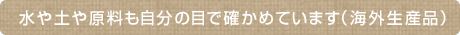 水や土や原料も自分の目で確かめています。